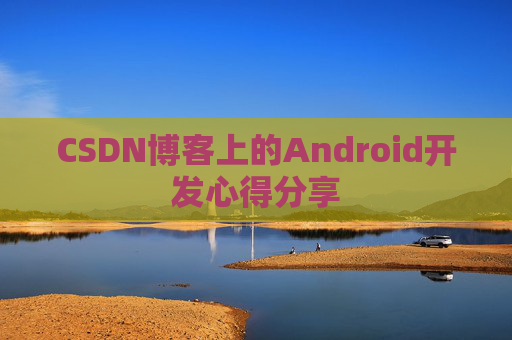 CSDN博客上的Android开发心得分享