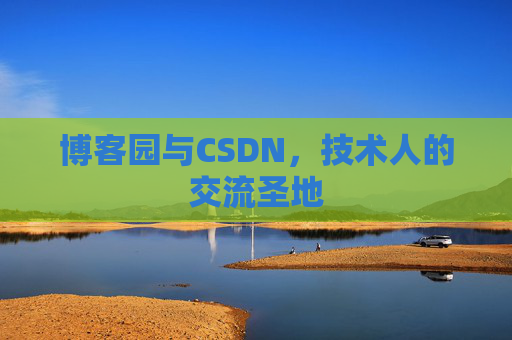 博客园与CSDN，技术人的交流圣地